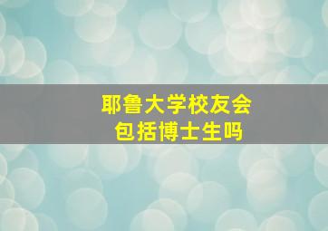 耶鲁大学校友会 包括博士生吗